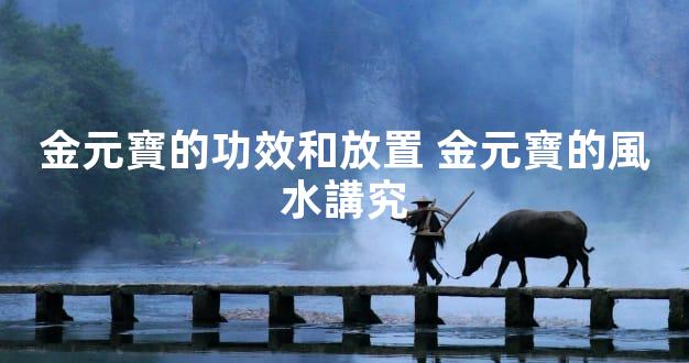 金元寶的功效和放置 金元寶的風水講究